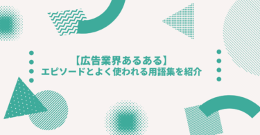 【広告業界あるある】エピソードとよく使われる用語集を紹介